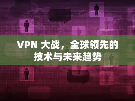 VPN 大战,全球领先的技术与未来趋势 VPN 大战,全球领先的技术与未来趋势