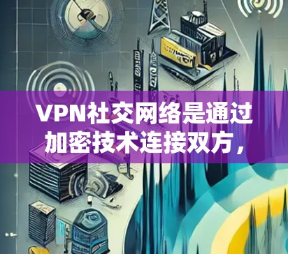 VPN社交网络是通过加密技术连接双方,保障数据和隐私的安全。以下是对这些服务的详细分析 VPN社交网络是通过加密技术连接双方,保障数据和隐私的安全。以下是对这些服务的详细分析