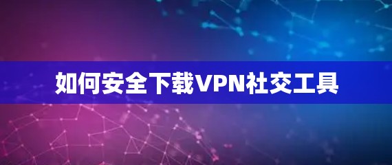 如何安全下载VPN社交工具