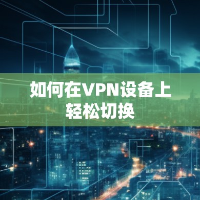 如何在VPN设备上轻松切换