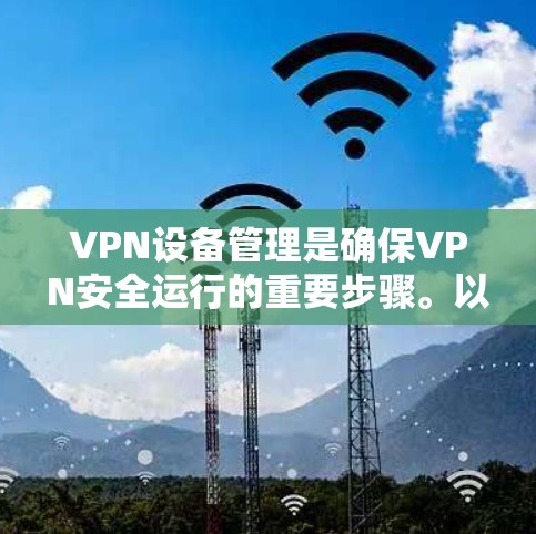 VPN设备管理是确保VPN安全运行的重要步骤。以下是一个分步教程,帮助您管理VPN设备 VPN设备管理是确保VPN安全运行的重要步骤。以下是一个分步教程,帮助您管理VPN设备