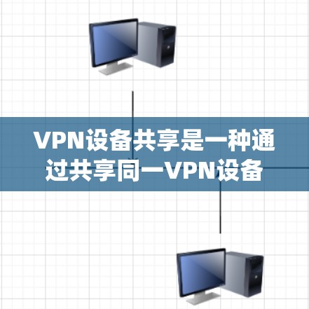 VPN设备共享是一种通过共享同一VPN设备来提升网络性能和减少设备数量的系统。以下是对VPN设备共享的详细介绍 VPN设备共享是一种通过共享同一VPN设备来提升网络性能和减少设备数量的系统。以下是对VPN设备共享的详细介绍