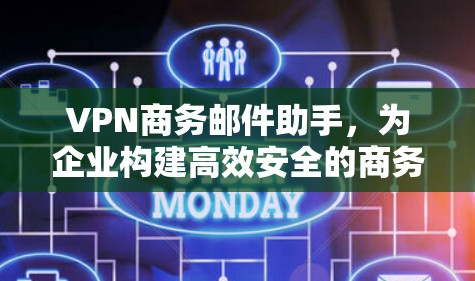 VPN商务邮件助手,为企业构建高效安全的商务沟通新战场 VPN商务邮件助手,为企业构建高效安全的商务沟通新战场