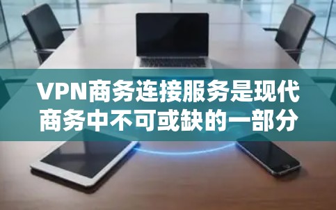 VPN商务连接服务是现代商务中不可或缺的一部分,它通过加密技术和隔离,确保用户数据安全传输。以下是关于VPN商务连接服务的详细分析 VPN商务连接服务是现代商务中不可或缺的一部分,它通过加密技术和隔离,确保用户数据安全传输。以下是关于VPN商务连接服务的详细分析