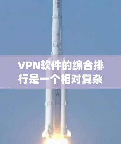 VPN软件的综合排行是一个相对复杂的任务，因为它涉及到软件的安全性、用户体验、功能特色等多个方面。以下是一些 commonly recommended VPN software 和它们的评价，供参考