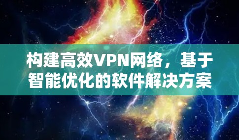 构建高效VPN网络，基于智能优化的软件解决方案
