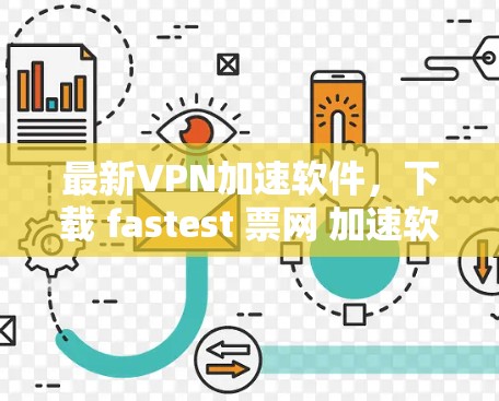 最新VPN加速软件,下载 fastest 票网 加速软件,开启安全的网络世界 最新VPN加速软件,下载 fastest 票网 加速软件,开启安全的网络世界