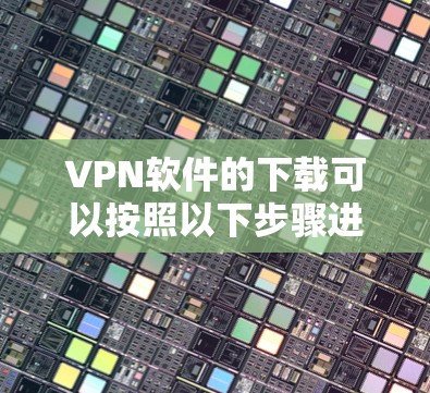 VPN软件的下载可以按照以下步骤进行
