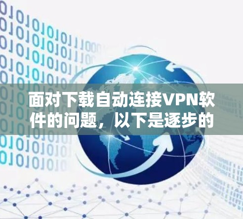 面对下载自动连接VPN软件的问题,以下是逐步的解决方案 面对下载自动连接VPN软件的问题,以下是逐步的解决方案