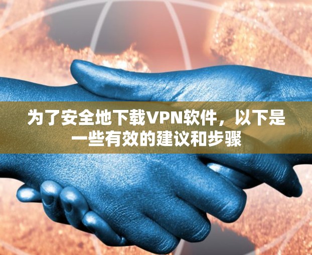 为了安全地下载VPN软件，以下是一些有效的建议和步骤