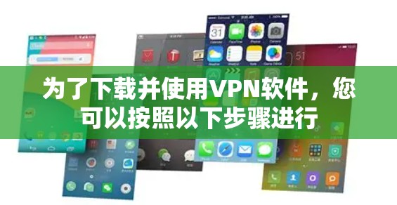 为了下载并使用VPN软件，您可以按照以下步骤进行