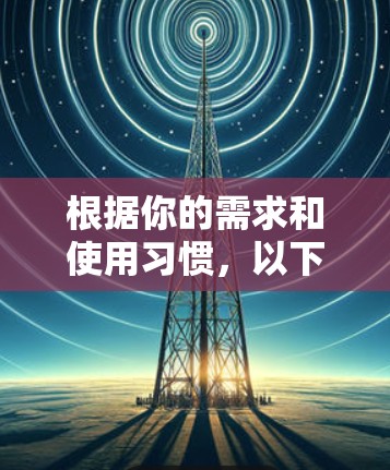根据你的需求和使用习惯，以下是根据考虑因素整理的VPN软件推荐