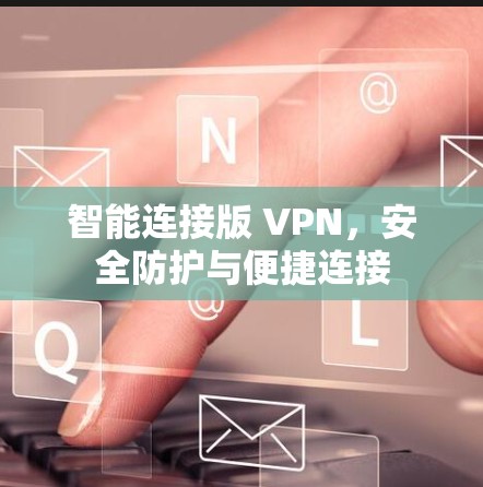 智能连接版 VPN，安全防护与便捷连接
