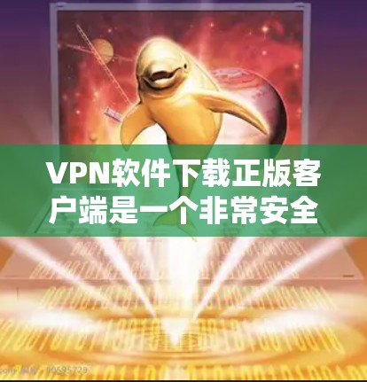 VPN软件下载正版客户端是一个非常安全和可靠的选择，因为这些软件通常经过严格的测试和安全审核。以下是几个推荐的VPN软件和客户端