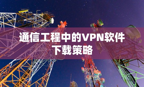 通信工程中的VPN软件下载策略