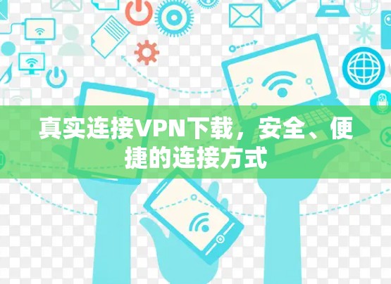 真实连接VPN下载,安全、便捷的连接方式 真实连接VPN下载,安全、便捷的连接方式