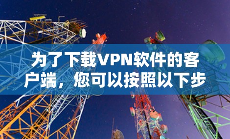 为了下载VPN软件的客户端，您可以按照以下步骤操作