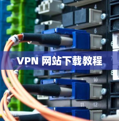 VPN 网站下载教程 VPN 网站下载教程