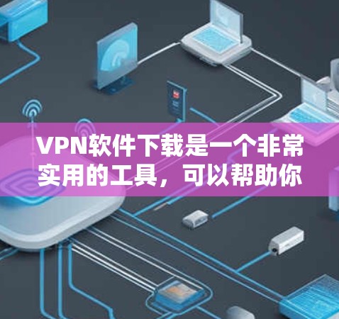 VPN软件下载是一个非常实用的工具,可以帮助你访问世界各地的网站、下载视频、进行在线游戏等。如果你想下载并使用VPN软件,以下是一些详细的教程,涵盖多个VPN平台 VPN软件下载是一个非常实用的工具,可以帮助你访问世界各地的网站、下载视频、进行在线游戏等。如果你想下载并使用VPN软件,以下是一些详细的教程,涵盖多个VPN平台