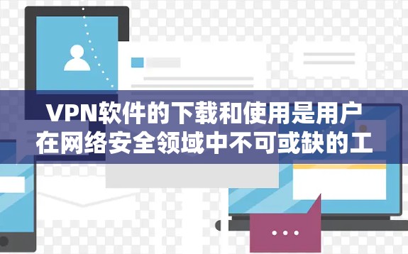 VPN软件的下载和使用是用户在网络安全领域中不可或缺的工具。以下是关于 VPN 软件的常见下载和使用步骤的说明,帮助你顺利进行 VPN软件的下载和使用是用户在网络安全领域中不可或缺的工具。以下是关于 VPN 软件的常见下载和使用步骤的说明,帮助你顺利进行