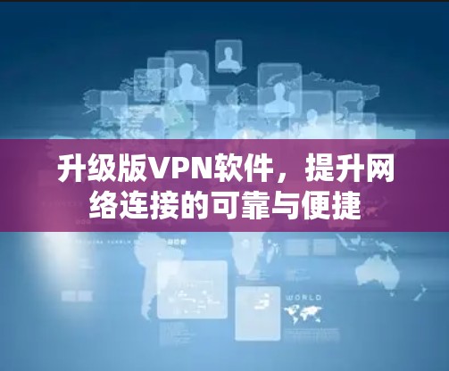 升级版VPN软件,提升网络连接的可靠与便捷 升级版VPN软件,提升网络连接的可靠与便捷