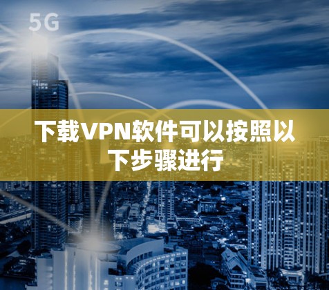 下载VPN软件可以按照以下步骤进行