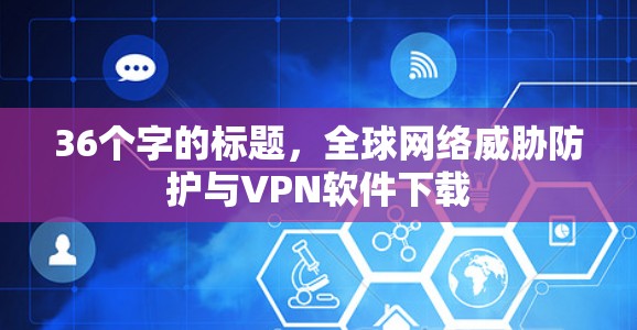 36个字的标题，全球网络威胁防护与VPN软件下载