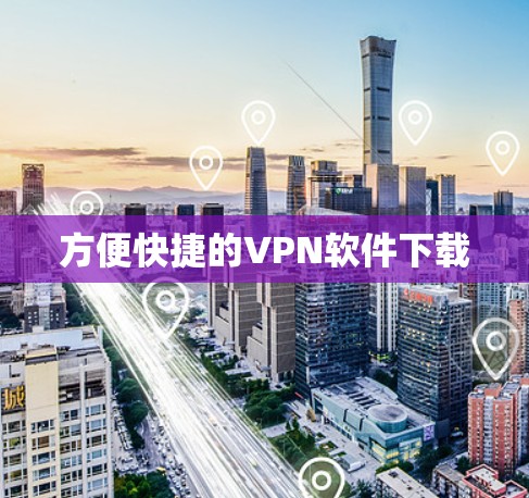 方便快捷的VPN软件下载 方便快捷的VPN软件下载