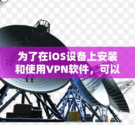为了在iOS设备上安装和使用VPN软件,可以按照以下步骤进行 为了在iOS设备上安装和使用VPN软件,可以按照以下步骤进行