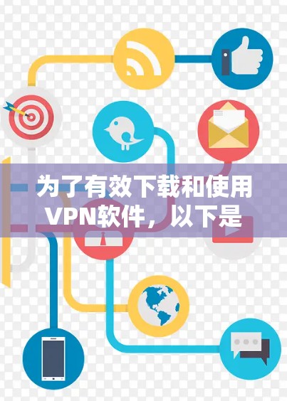 为了有效下载和使用VPN软件,以下是一个有条理的推荐和指南 为了有效下载和使用VPN软件,以下是一个有条理的推荐和指南