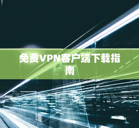 免费VPN客户端下载指南 免费VPN客户端下载指南