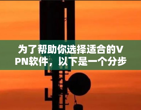 为了帮助你选择适合的VPN软件,以下是一个分步骤的指南 为了帮助你选择适合的VPN软件,以下是一个分步骤的指南