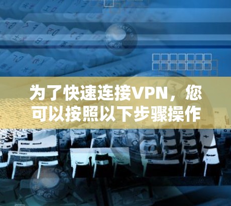 为了快速连接VPN，您可以按照以下步骤操作