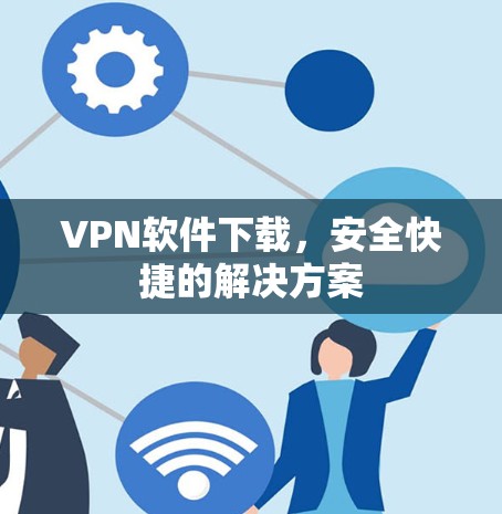 VPN软件下载，安全快捷的解决方案