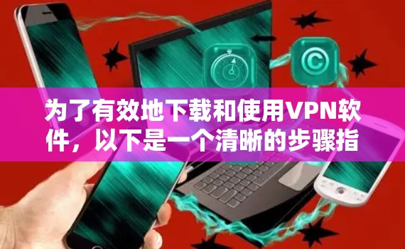 为了有效地下载和使用VPN软件，以下是一个清晰的步骤指南