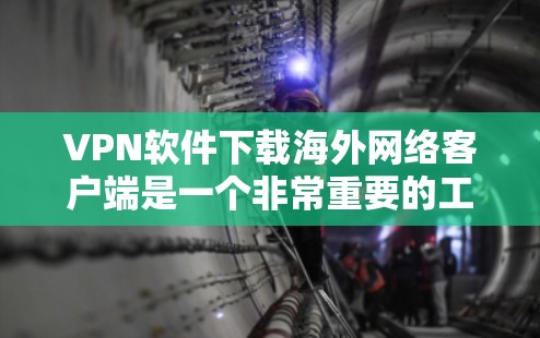 VPN软件下载海外网络客户端是一个非常重要的工具，尤其是当您需要访问国际网络时。以下是一些推荐的VPN软件和方法，帮助您轻松连接国际网络