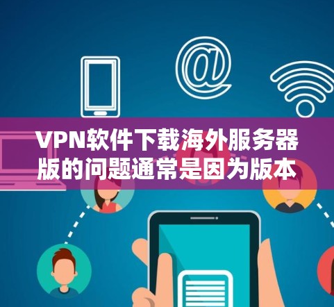 VPN软件下载海外服务器版的问题通常是因为版本不兼容或服务器无法连接。以下是解决该问题的步骤