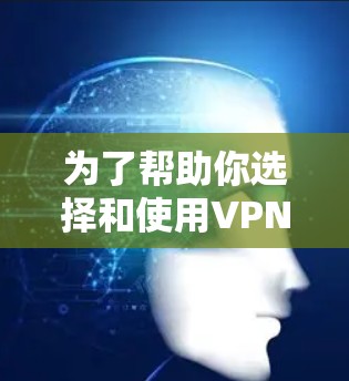 为了帮助你选择和使用VPN软件,以下是一些关键步骤和建议 为了帮助你选择和使用VPN软件,以下是一些关键步骤和建议