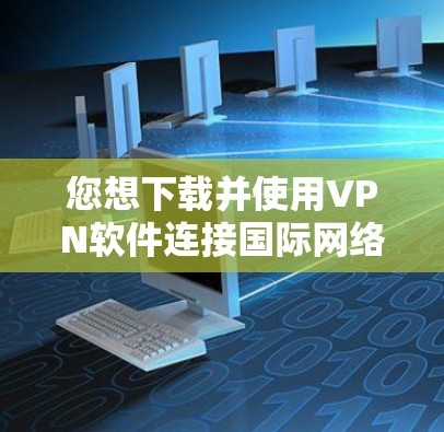 您想下载并使用VPN软件连接国际网络客户端,以下是详细的步骤指南 您想下载并使用VPN软件连接国际网络客户端,以下是详细的步骤指南