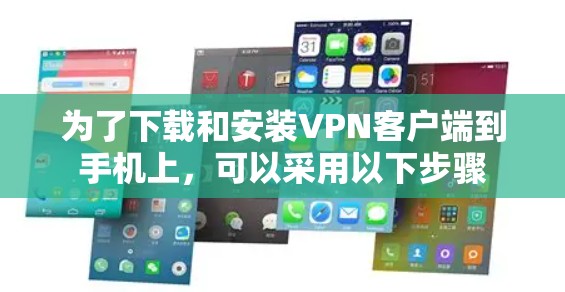 为了下载和安装VPN客户端到手机上,可以采用以下步骤 为了下载和安装VPN客户端到手机上,可以采用以下步骤
