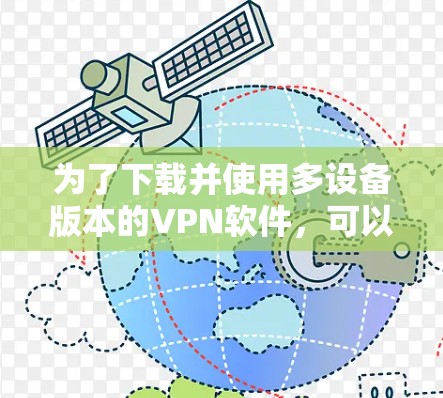为了下载并使用多设备版本的VPN软件,可以按照以下步骤进行 为了下载并使用多设备版本的VPN软件,可以按照以下步骤进行