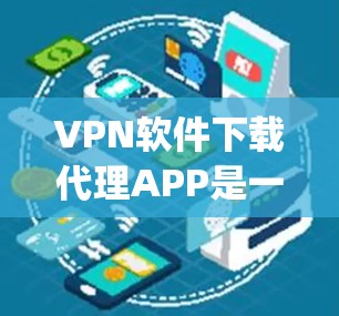 VPN软件下载代理APP是一种通过手机应用自动代理用户VPN服务的方法,可以简化用户 accessing互联网的过程。以下是详细的步骤和信息 VPN软件下载代理APP是一种通过手机应用自动代理用户VPN服务的方法,可以简化用户 accessing互联网的过程。以下是详细的步骤和信息