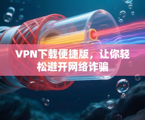 VPN下载便捷版，让你轻松避开网络诈骗