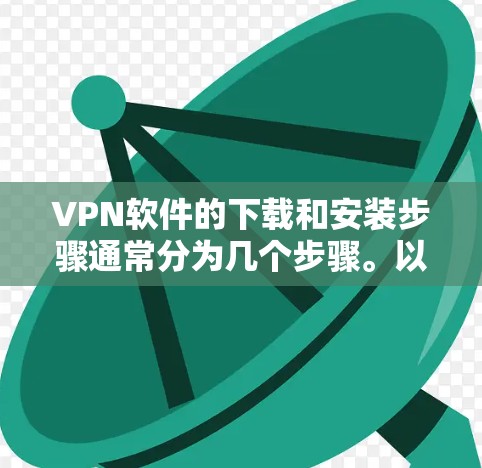 VPN软件的下载和安装步骤通常分为几个步骤。以下是一个通用的说明,适用于大多数常见的VPN软件 VPN软件的下载和安装步骤通常分为几个步骤。以下是一个通用的说明,适用于大多数常见的VPN软件