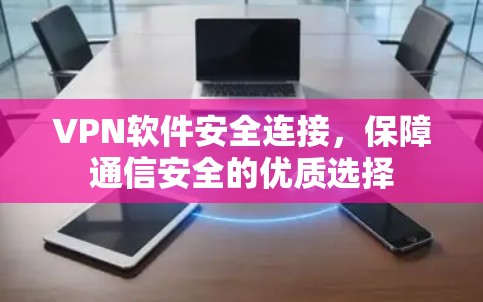 VPN软件安全连接,保障通信安全的优质选择 VPN软件安全连接,保障通信安全的优质选择