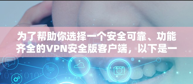 为了帮助你选择一个安全可靠、功能齐全的VPN安全版客户端，以下是一些详细的步骤和建议