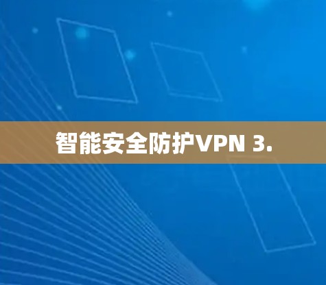 智能安全防护VPN 3. 智能安全防护VPN 3.