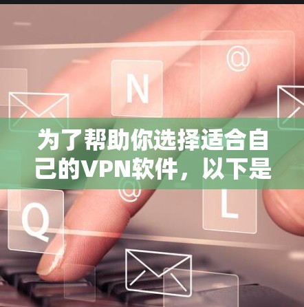为了帮助你选择适合自己的VPN软件,以下是分步骤的建议 为了帮助你选择适合自己的VPN软件,以下是分步骤的建议