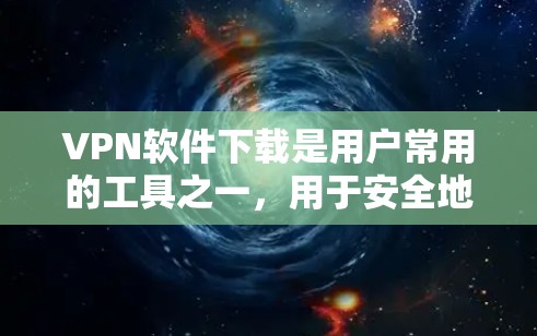 VPN软件下载是用户常用的工具之一，用于安全地连接互联网。以下是几种常见的VPN软件及其下载方法