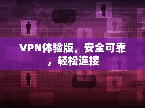 VPN体验版,安全可靠,轻松连接 VPN体验版,安全可靠,轻松连接